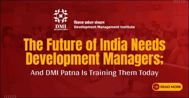 The Future of India Needs Development Managers; And DMI Patna Is Training Them Today